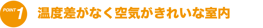 1 温度差が無く空気がきれいな室内